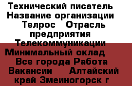 Технический писатель › Название организации ­ Телрос › Отрасль предприятия ­ Телекоммуникации › Минимальный оклад ­ 1 - Все города Работа » Вакансии   . Алтайский край,Змеиногорск г.